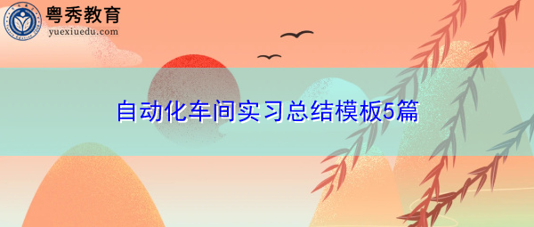 自动化车间实习总结模板5篇 自动化车间实习总结模板5篇