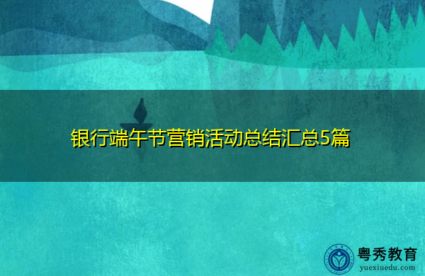 银行端午节营销活动总结汇总5篇 银行端午节营销活动总结汇总5篇