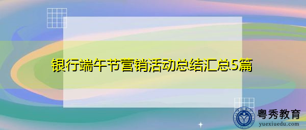 银行端午节营销活动总结汇总5篇 银行端午节营销活动总结汇总5篇