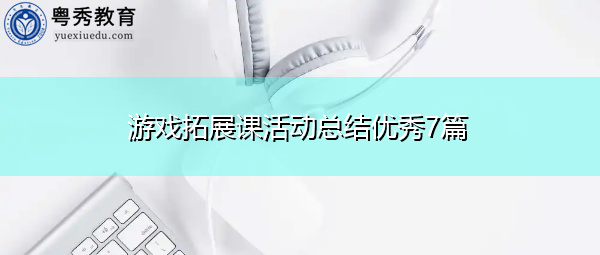 游戏拓展课活动总结优秀7篇 游戏拓展课活动总结优秀7篇