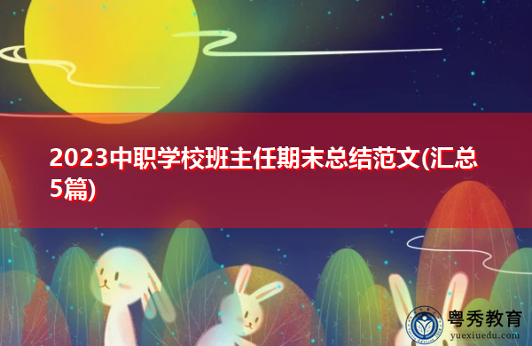 2023中职学校班主任期末总结范文(汇总5篇) 2023中职学校班主任期末总结范文(汇总5篇)
