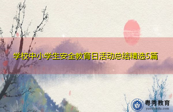 学校中小学生安全教育日活动总结精选5篇 学校中小学生安全教育日活动总结精选5篇