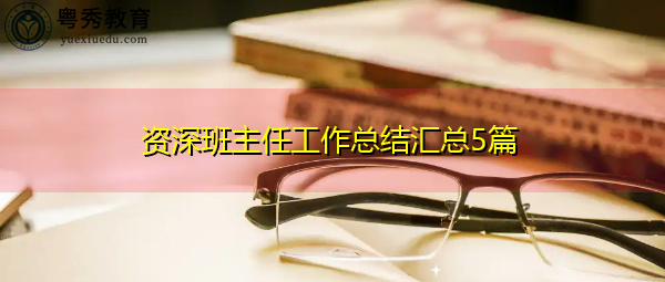 资深班主任工作总结汇总5篇 资深班主任工作总结汇总5篇