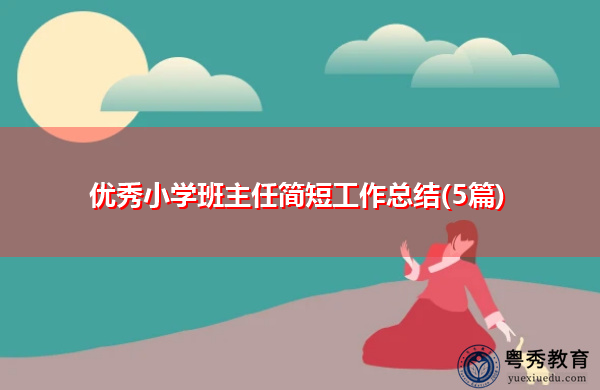 优秀小学班主任简短工作总结(5篇) 优秀小学班主任简短工作总结(5篇)