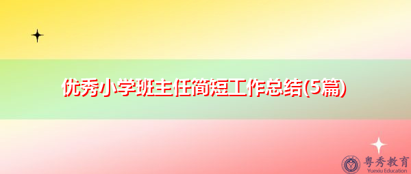 优秀小学班主任简短工作总结(5篇) 优秀小学班主任简短工作总结(5篇)