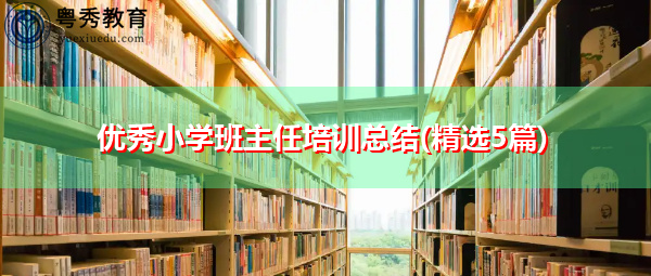 优秀小学班主任培训总结(精选5篇) 优秀小学班主任培训总结(精选5篇)