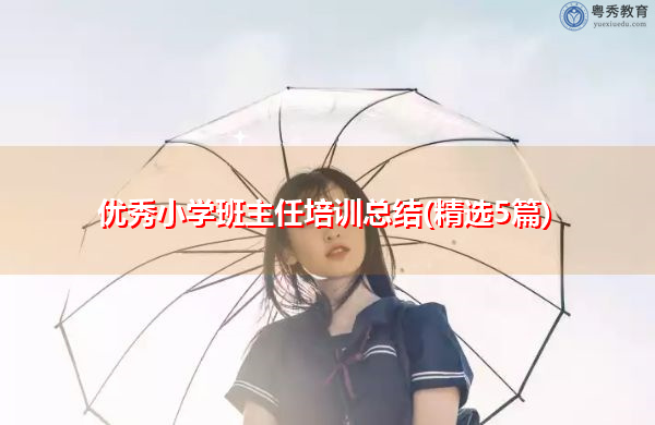 优秀小学班主任培训总结(精选5篇) 优秀小学班主任培训总结(精选5篇)