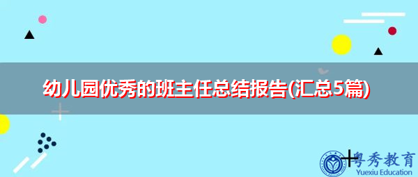 幼儿园优秀的班主任总结报告(汇总5篇) 幼儿园优秀的班主任总结报告(汇总5篇)