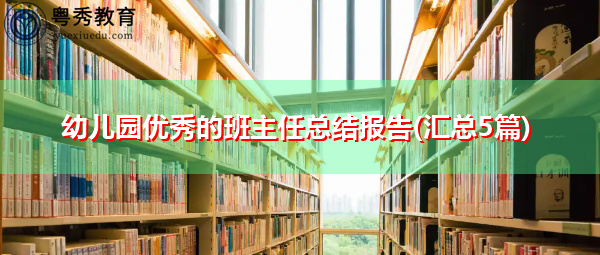 幼儿园优秀的班主任总结报告(汇总5篇) 幼儿园优秀的班主任总结报告(汇总5篇)