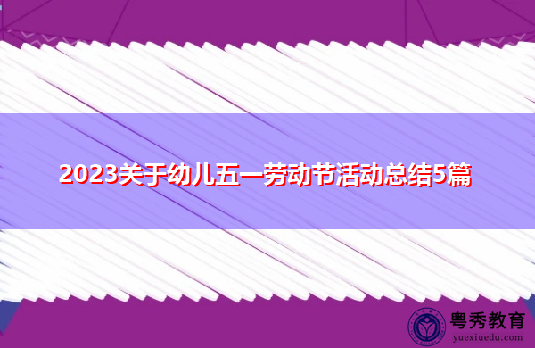 2023关于幼儿五一劳动节活动总结5篇 2023关于幼儿五一劳动节活动总结5篇