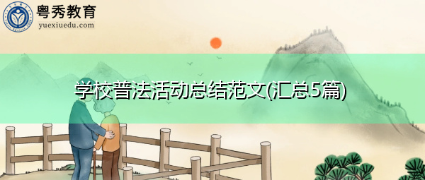 学校普法活动总结范文(汇总5篇) 学校普法活动总结范文(汇总5篇)