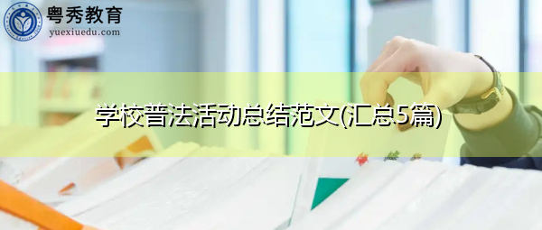 学校普法活动总结范文(汇总5篇) 学校普法活动总结范文(汇总5篇)