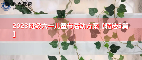 2023班级六一儿童节活动方案【精选5篇】 2023班级六一儿童节活动方案【精选5篇】