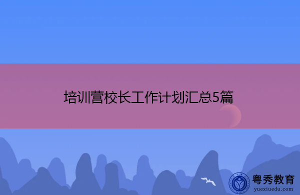 培训营校长工作计划汇总5篇 培训营校长工作计划汇总5篇