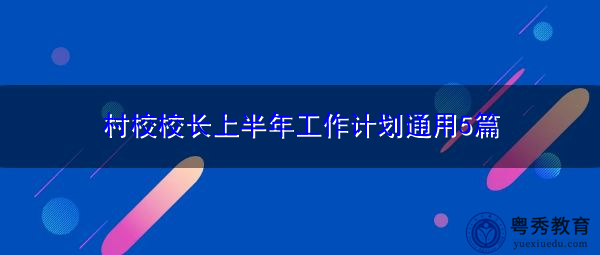村校校长上半年工作计划通用5篇 村校校长上半年工作计划通用5篇