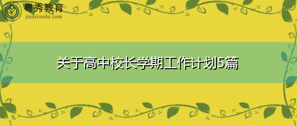 关于高中校长学期工作计划5篇 关于高中校长学期工作计划5篇