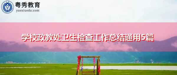 学校政教处卫生检查工作总结通用5篇 学校政教处卫生检查工作总结通用5篇