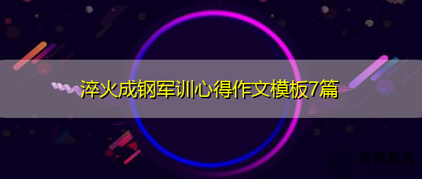 淬火成钢军训心得作文模板7篇 淬火成钢军训心得作文模板7篇