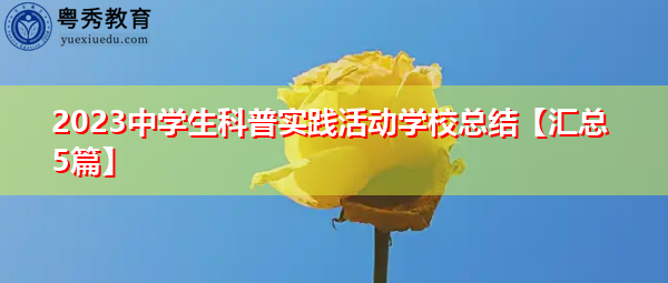 2023中学生科普实践活动学校总结【汇总5篇】 2023中学生科普实践活动学校总结【汇总5篇】