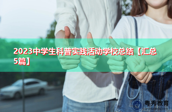 2023中学生科普实践活动学校总结【汇总5篇】 2023中学生科普实践活动学校总结【汇总5篇】