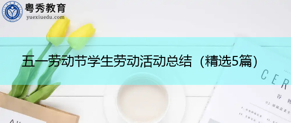 五一劳动节学生劳动活动总结(精选5篇) 五一劳动节学生劳动活动总结(精选5篇)