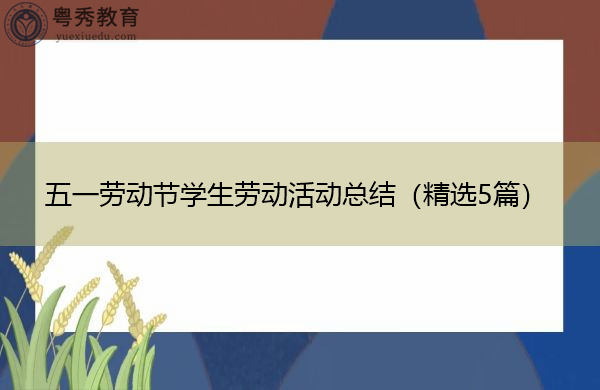 五一劳动节学生劳动活动总结(精选5篇) 五一劳动节学生劳动活动总结(精选5篇)