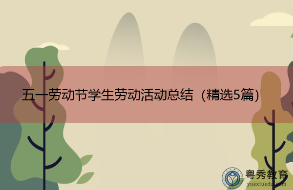 五一劳动节学生劳动活动总结(精选5篇) 五一劳动节学生劳动活动总结(精选5篇)