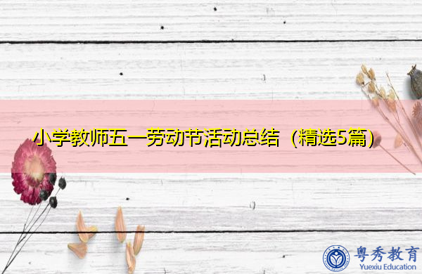 小学教师五一劳动节活动总结(精选5篇) 小学教师五一劳动节活动总结(精选5篇)