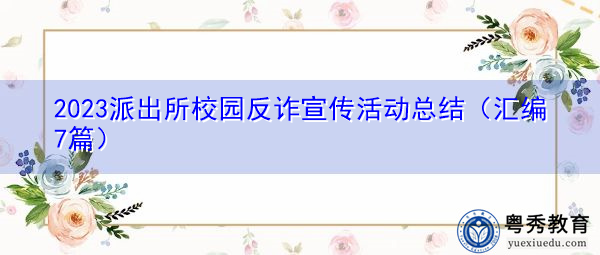 2023派出所校园反诈宣传活动总结(汇编7篇) 2023派出所校园反诈宣传活动总结(汇编7篇)