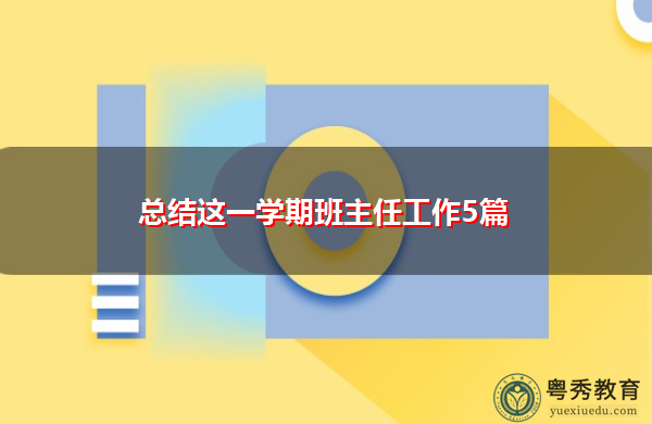 总结这一学期班主任工作5篇 总结这一学期班主任工作5篇