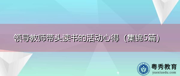领导教师带头读书的活动心得(集锦5篇) 领导教师带头读书的活动心得(集锦5篇)