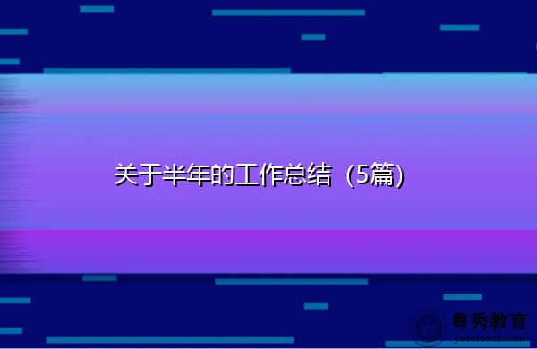 关于半年的工作总结(5篇) 关于半年的工作总结(5篇)