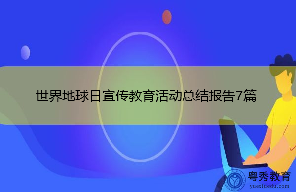 世界地球日宣传教育活动总结报告7篇 世界地球日宣传教育活动总结报告7篇