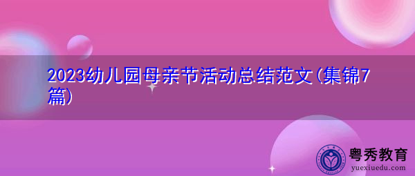 2023幼儿园母亲节活动总结范文(集锦7篇) 2023幼儿园母亲节活动总结范文(集锦7篇)