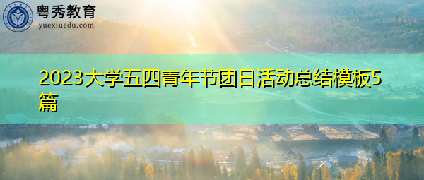 2023大学五四青年节团日活动总结模板5篇 2023大学五四青年节团日活动总结模板5篇