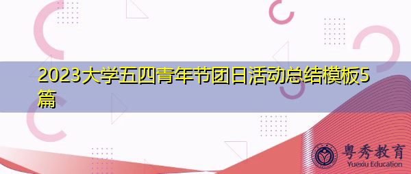 2023大学五四青年节团日活动总结模板5篇 2023大学五四青年节团日活动总结模板5篇