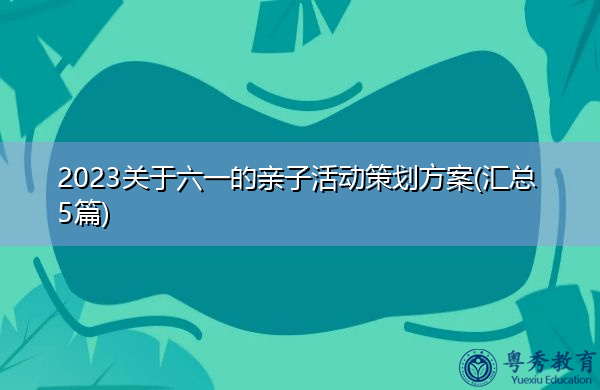 2023关于六一的亲子活动策划方案(汇总5篇) 2023关于六一的亲子活动策划方案(汇总5篇)