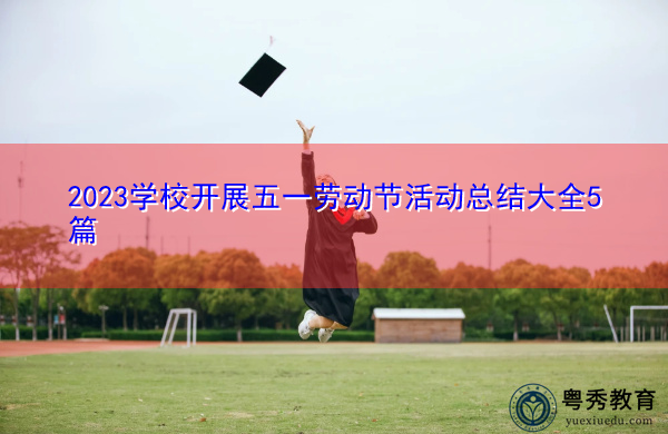 2023学校开展五一劳动节活动总结大全5篇 2023学校开展五一劳动节活动总结大全5篇