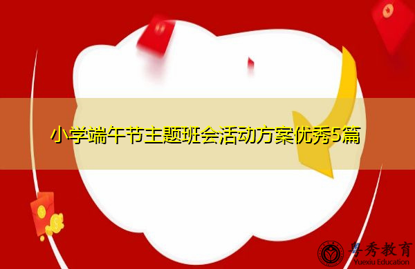 小学端午节主题班会活动方案优秀5篇 小学端午节主题班会活动方案优秀5篇