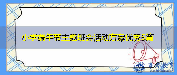 小学端午节主题班会活动方案优秀5篇 小学端午节主题班会活动方案优秀5篇