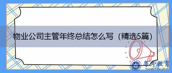 物业公司主管年终总结怎么写(精选5篇) 物业公司主管年终总结怎么写(精选5篇)