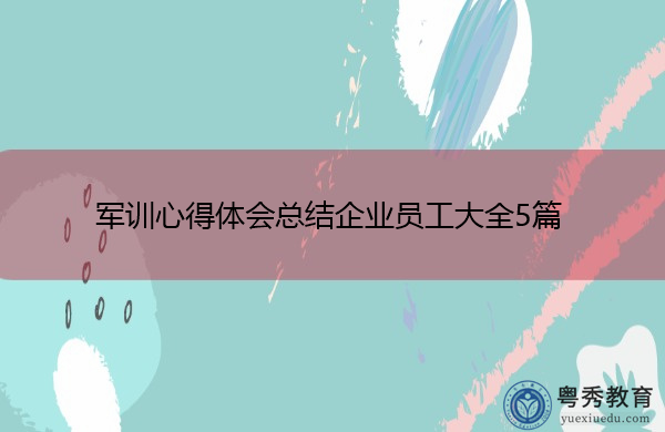 军训心得体会总结企业员工大全5篇 军训心得体会总结企业员工大全5篇