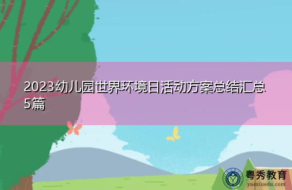 2023幼儿园世界环境日活动方案总结汇总5篇 2023幼儿园世界环境日活动方案总结汇总5篇