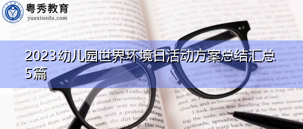 2023幼儿园世界环境日活动方案总结汇总5篇 2023幼儿园世界环境日活动方案总结汇总5篇