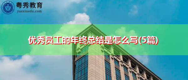 优秀员工的年终总结是怎么写(5篇) 优秀员工的年终总结是怎么写(5篇)