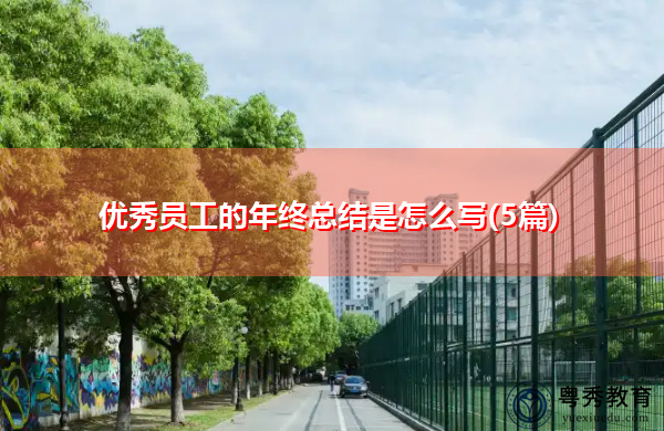 优秀员工的年终总结是怎么写(5篇) 优秀员工的年终总结是怎么写(5篇)