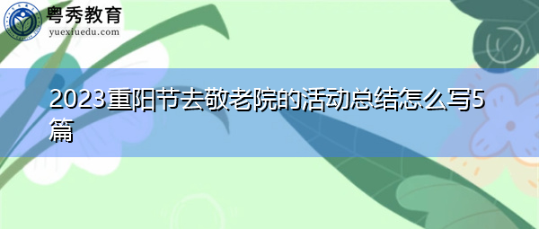 2023重阳节去敬老院的活动总结怎么写5篇 2023重阳节去敬老院的活动总结怎么写5篇