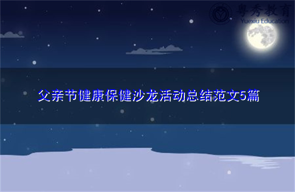 父亲节健康保健沙龙活动总结范文5篇 父亲节健康保健沙龙活动总结范文5篇