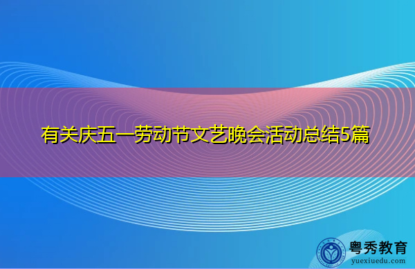 有关庆五一劳动节文艺晚会活动总结5篇 有关庆五一劳动节文艺晚会活动总结5篇