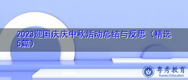 2023迎国庆庆中秋活动总结与反思(精选5篇) 2023迎国庆庆中秋活动总结与反思(精选5篇)